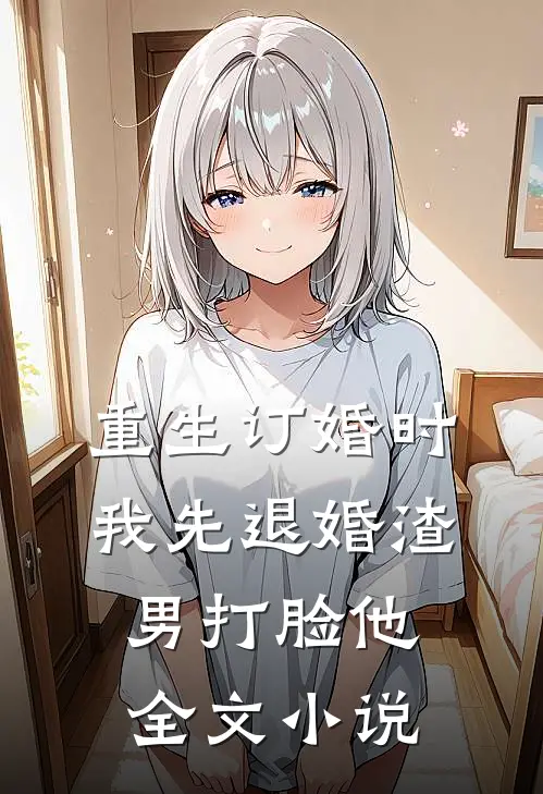 重生订婚时，我先退婚渣男打脸他全文小说