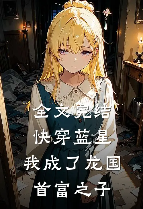 全文完结快穿蓝星，我成了龙国首富之子