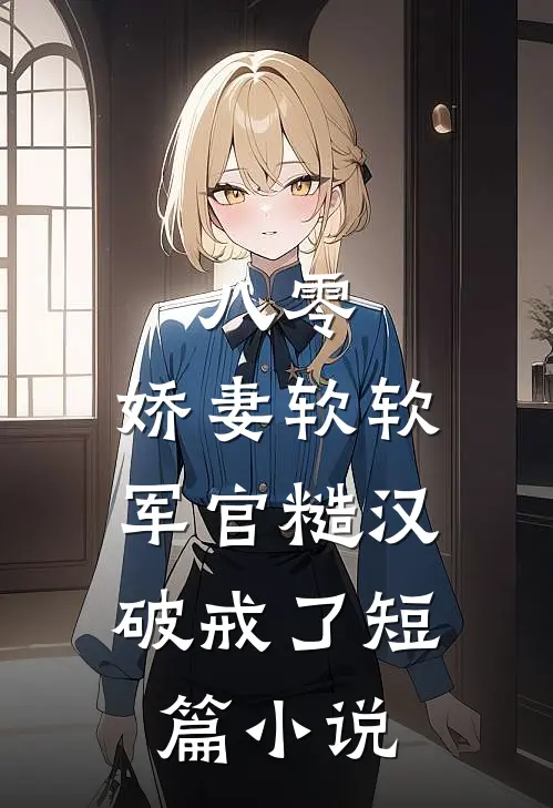八零：娇妻软软，军官糙汉破戒了短篇小说