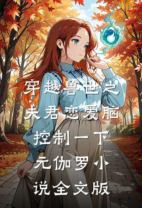 穿越兽世之夫君恋爱脑控制一下元伽罗小说全文版