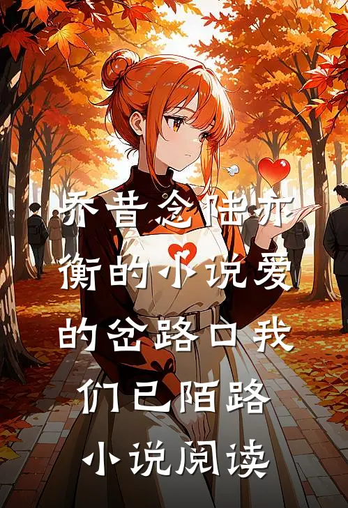 乔昔念陆亦衡的小说爱的岔路口我们已陌路小说阅读