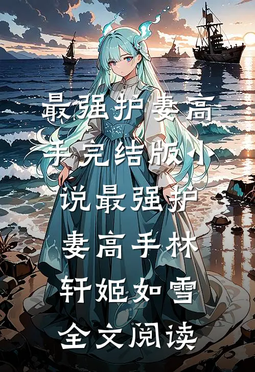 最强护妻高手完结版小说_最强护妻高手林轩姬如雪全文阅读
