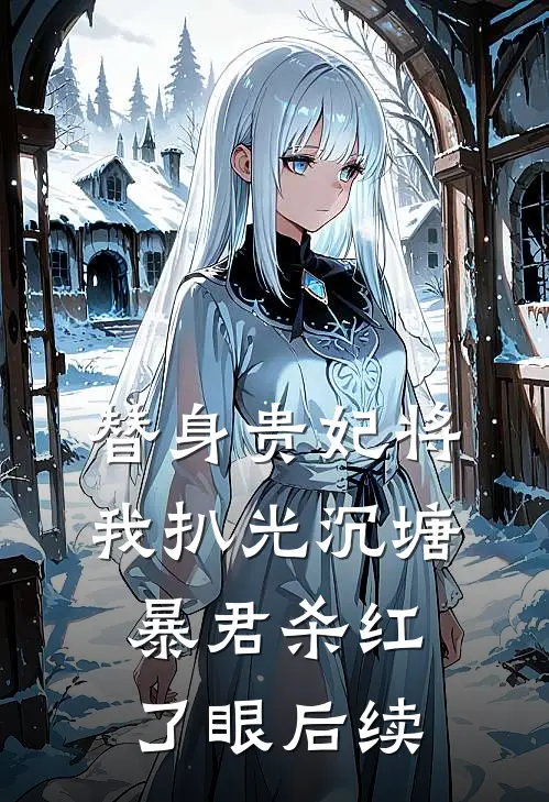 替身贵妃将我扒光沉塘，暴君杀红了眼后续
