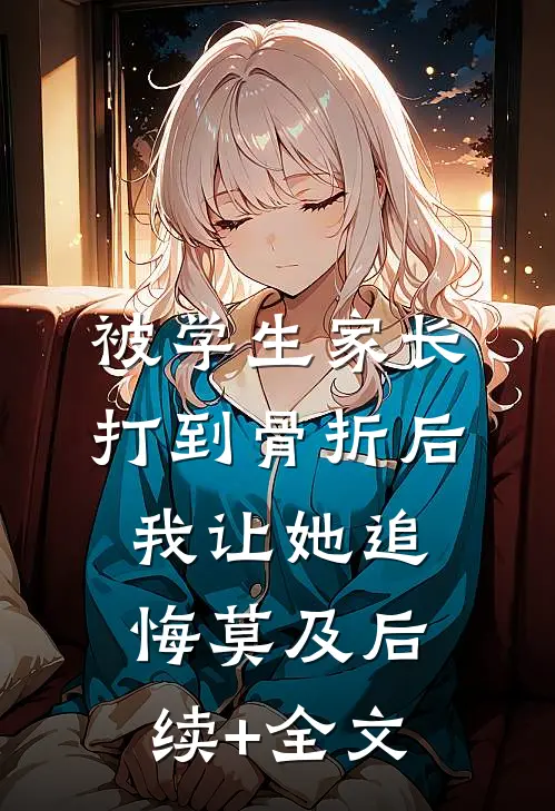 被学生家长打到骨折后，我让她追悔莫及后续+全文