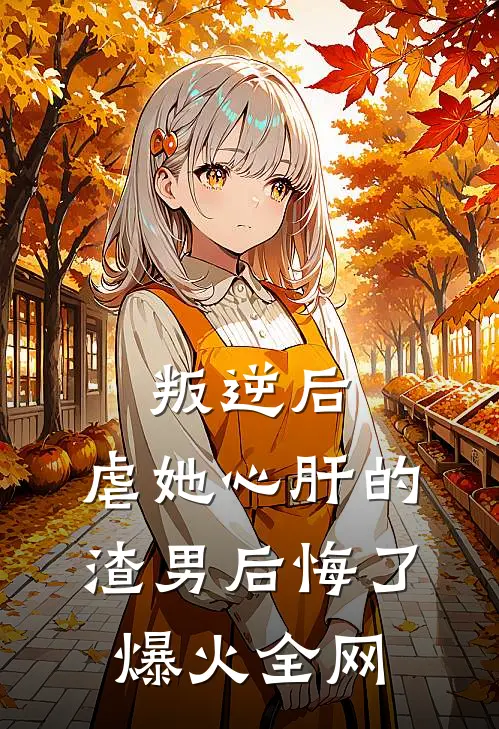 叛逆后，虐她心肝的渣男后悔了爆火全网