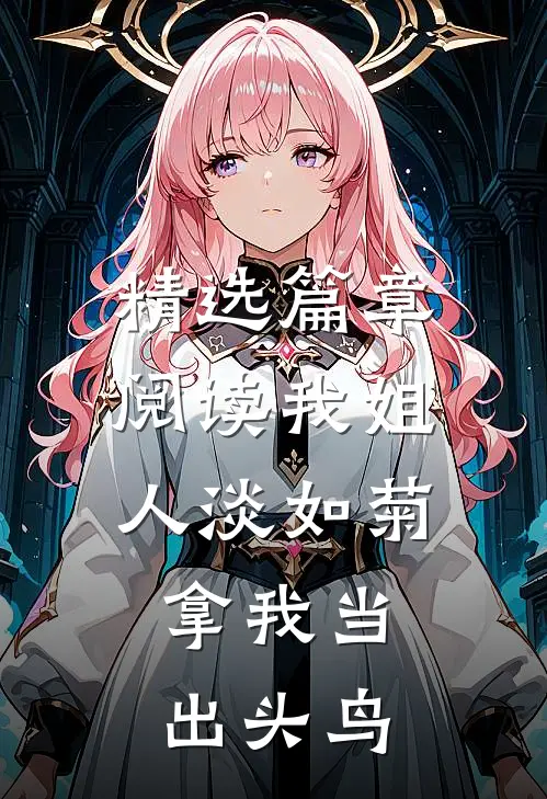 精选篇章阅读我姐人淡如菊，拿我当出头鸟
