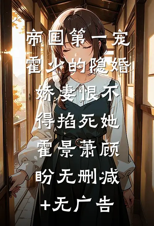 帝国第一宠：霍少的隐婚娇妻-恨不得掐死她霍景萧顾盼无删减+无广告