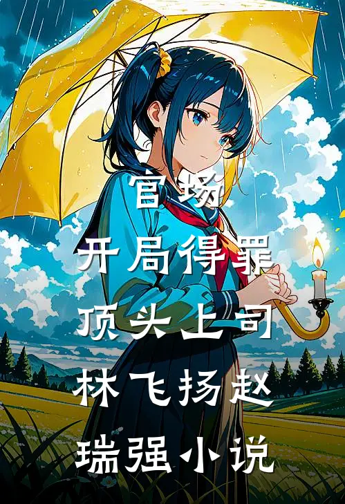 官场：开局得罪顶头上司林飞扬赵瑞强小说