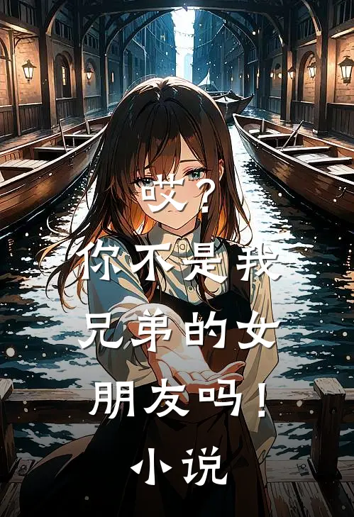 哎?你不是我兄弟的女朋友吗!免费阅读