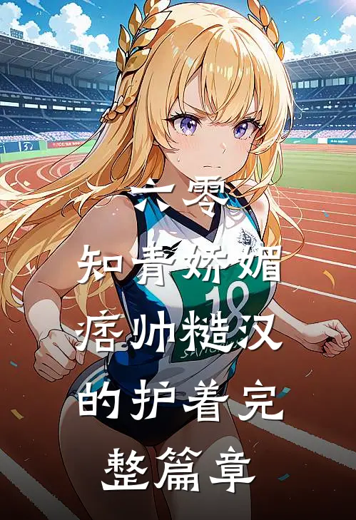 六零：知青娇媚，痞帅糙汉的护着完整篇章