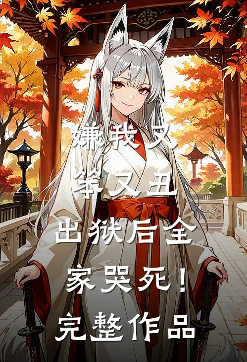 嫌我又笨又丑，出狱后全家哭死！完整作品