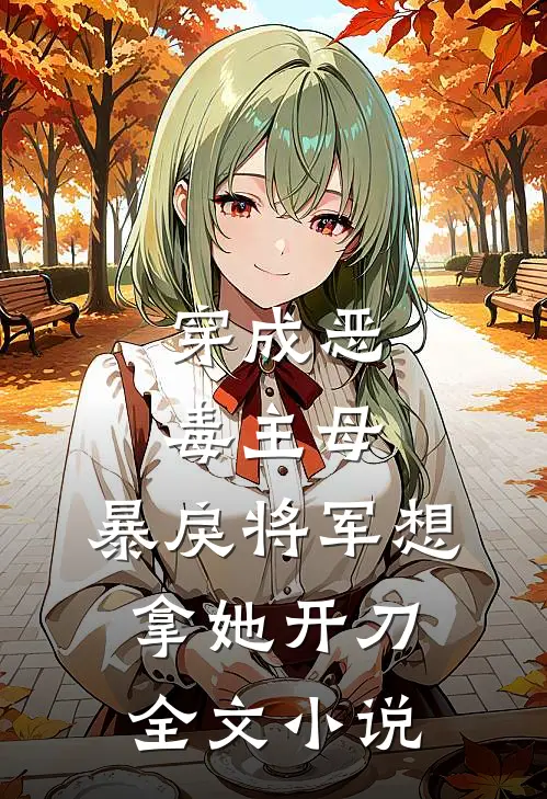 穿成恶毒主母,暴戾将军想拿她开刀全文免费阅读