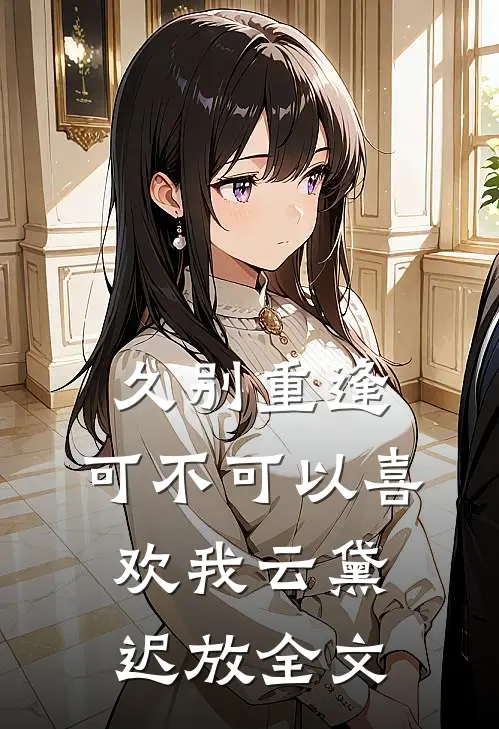 久别重逢：可不可以喜欢我云黛迟放全文