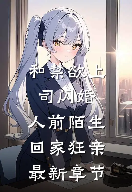 和禁欲上司闪婚，人前陌生回家狂亲最新章节