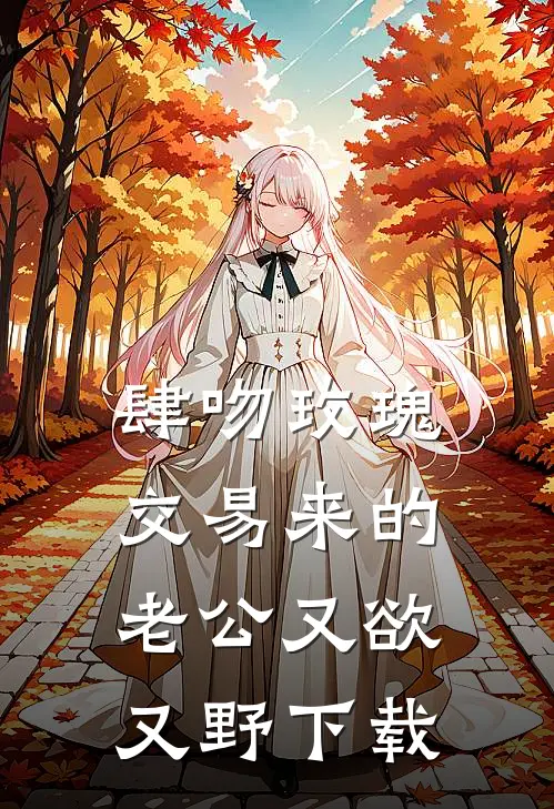 肆吻玫瑰：交易来的老公又欲又野下载