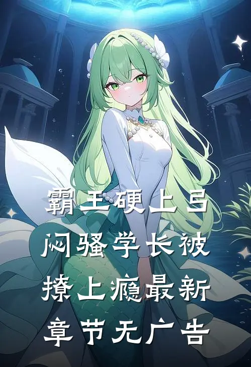 霸王硬上弓，闷骚学长被撩上瘾最新章节无广告