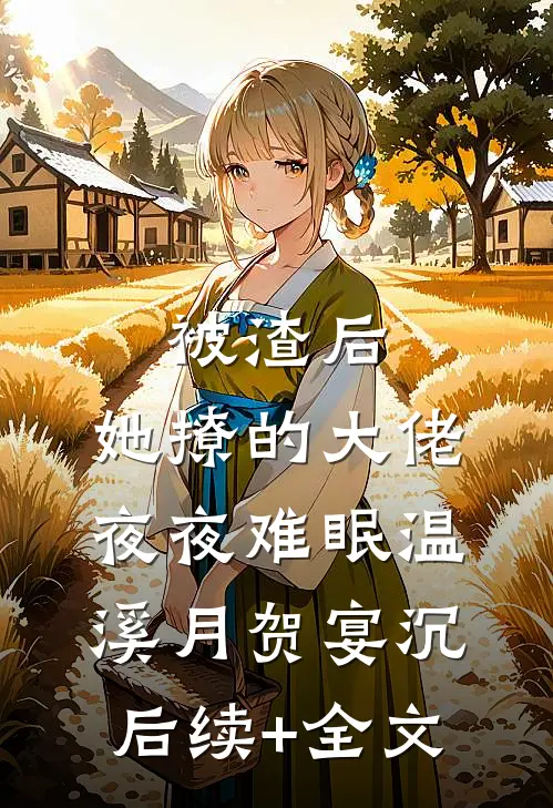 被渣后，她撩的大佬夜夜难眠温溪月贺宴沉后续+全文