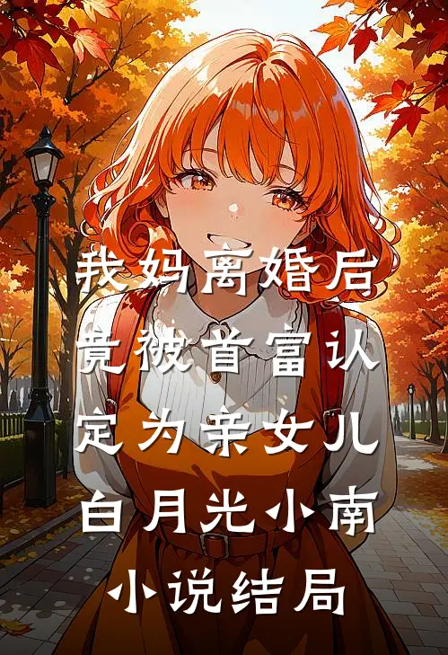 我妈离婚后竟被首富认定为亲女儿白月光小南小说结局