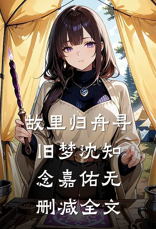 故里归舟寻旧梦沈知念嘉佑无删减全文