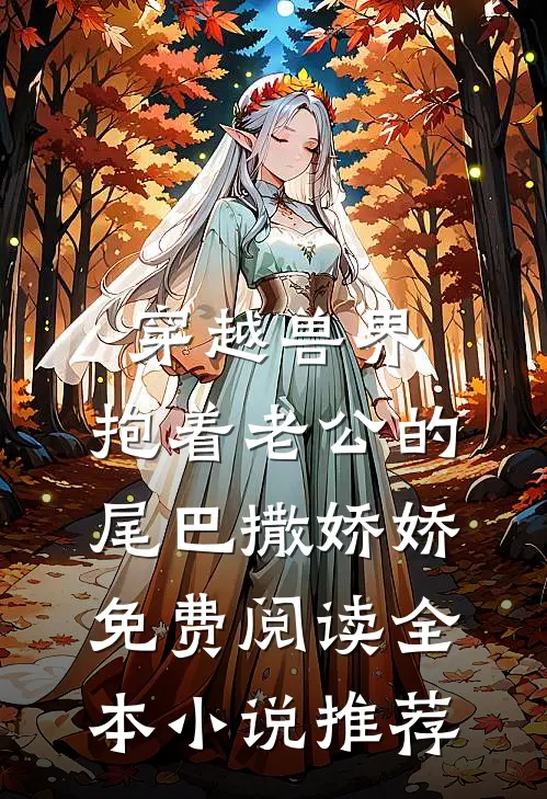 穿越兽界:抱着老公的尾巴撒娇娇免费阅读全本小说推荐