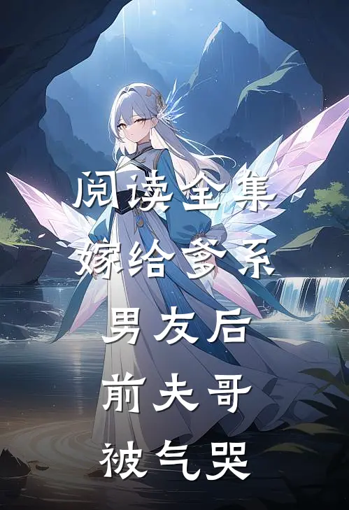 阅读全集嫁给爹系男友后，前夫哥被气哭