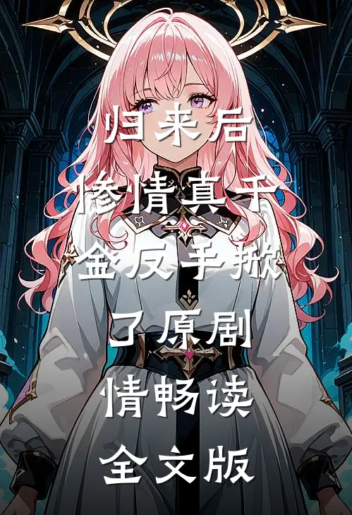 归来后，惨情真千金反手掀了原剧情畅读全文版