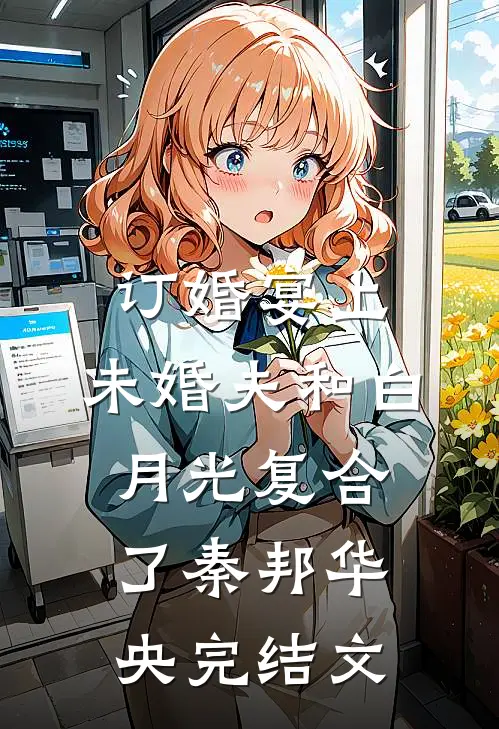 订婚宴上，未婚夫和白月光复合了秦邦华央完结文