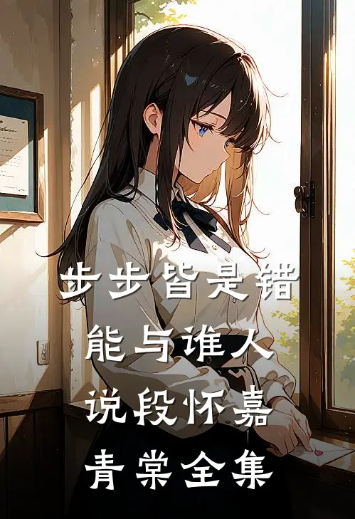 步步皆是错，能与谁人说段怀嘉青棠全集