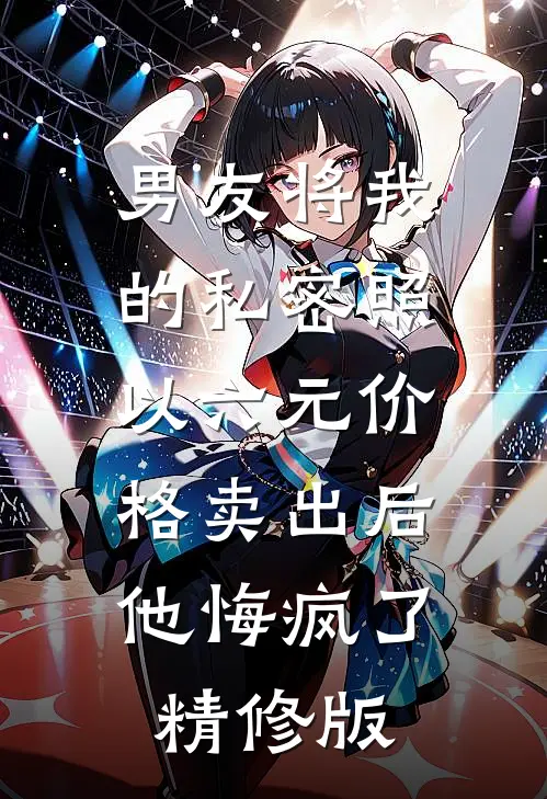 男友将我的私密照以六元价格卖出后，他悔疯了精修版