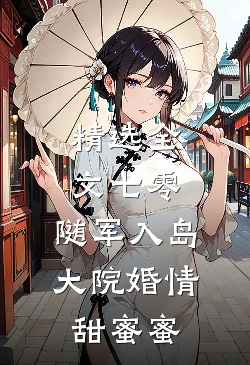 精选全文七零：随军入岛，大院婚情甜蜜蜜
