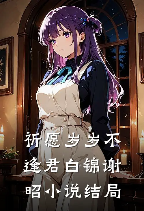 祈愿岁岁不逢君白锦谢昭小说结局