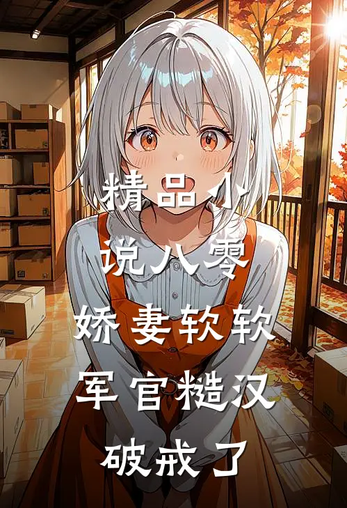 精品小说八零：娇妻软软，军官糙汉破戒了
