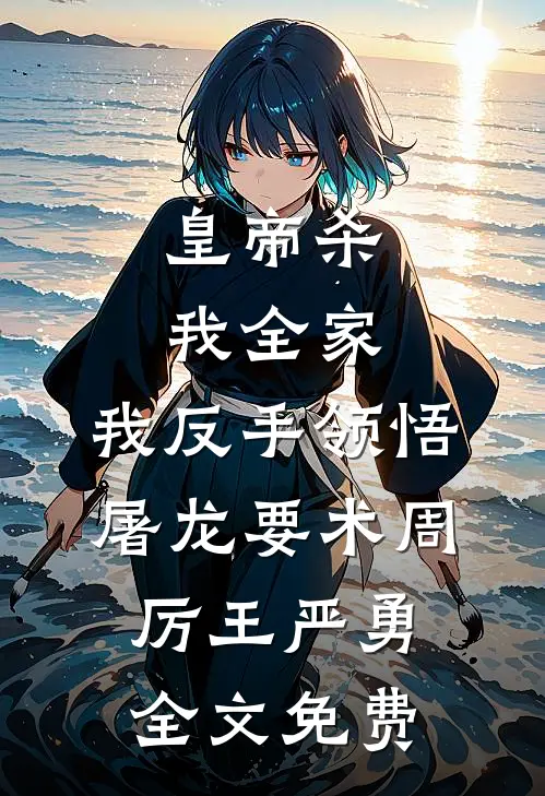 皇帝杀我全家，我反手领悟屠龙要术周厉王严勇全文免费