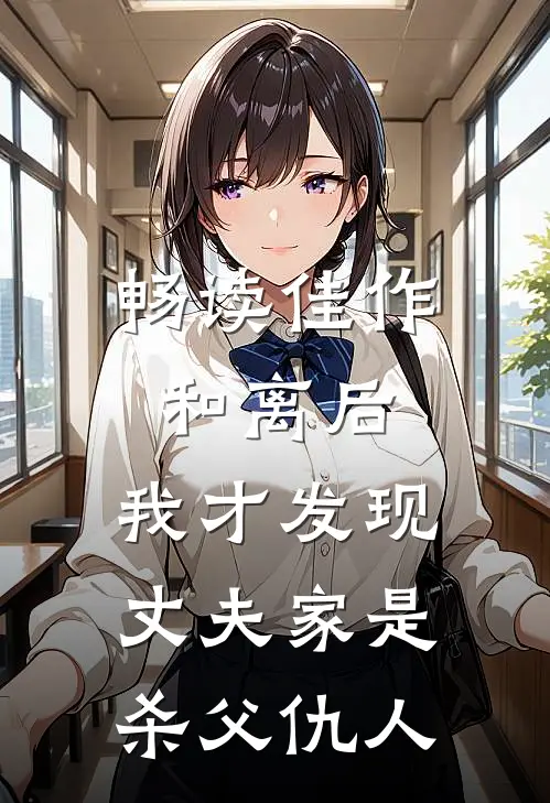 畅读佳作和离后，我才发现丈夫家是杀父仇人