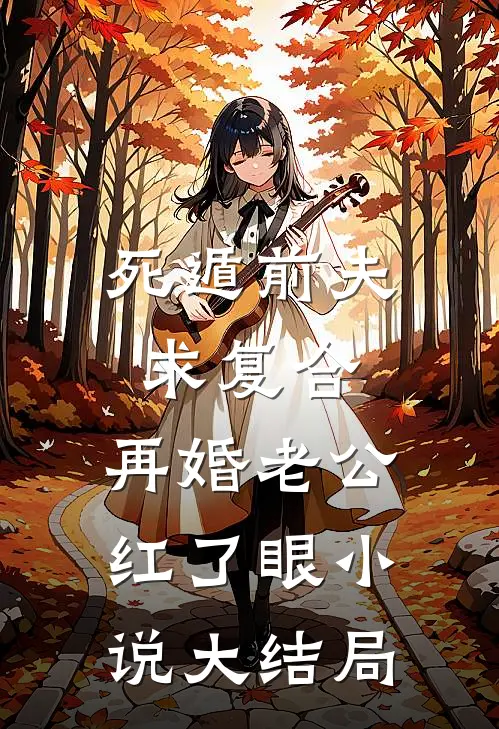 死遁前夫求复合，再婚老公红了眼小说大结局