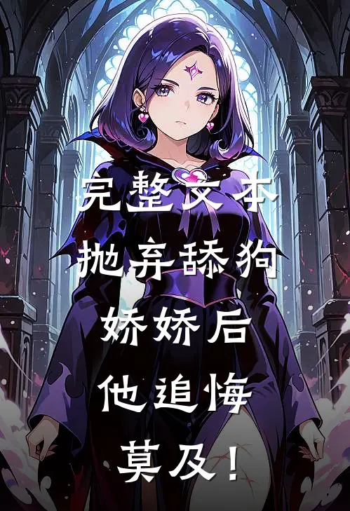 完整文本抛弃舔狗娇娇后，他追悔莫及！