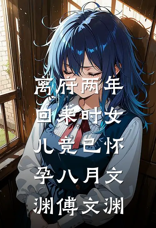 离府两年，回来时女儿竟已怀孕八月文渊傅文渊