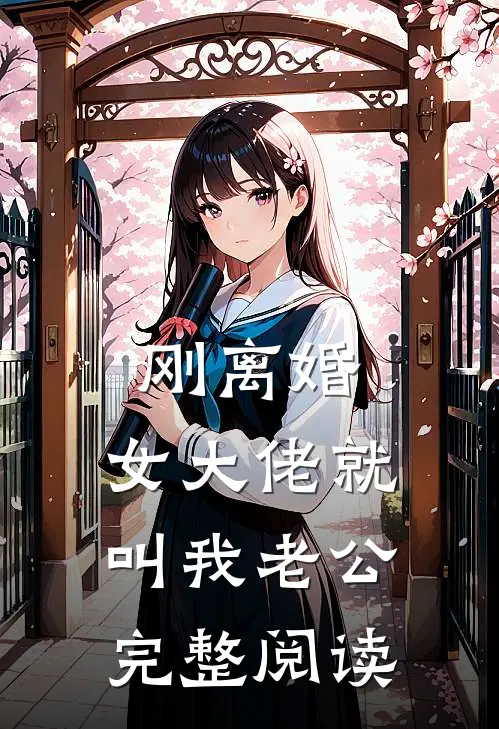 刚离婚，女大佬就叫我老公完整阅读