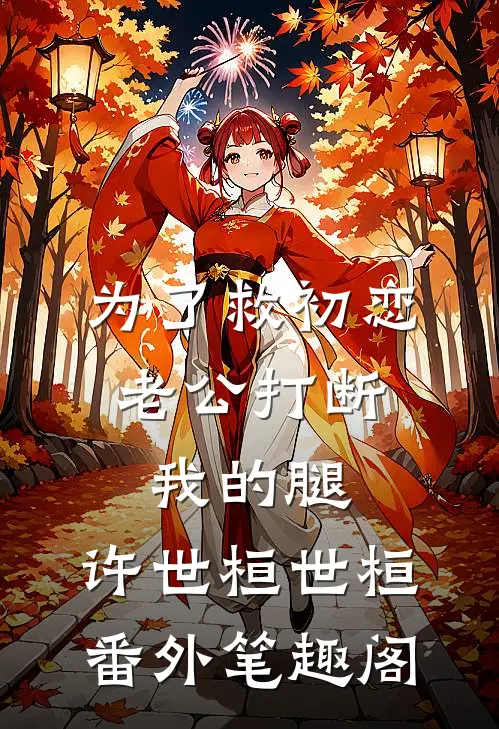 为了救初恋，老公打断我的腿：许世桓世桓番外笔趣阁
