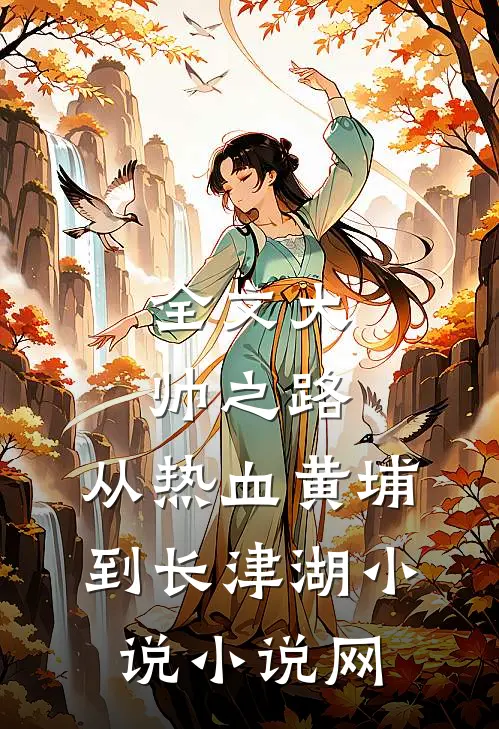 全文大帅之路:从热血黄埔到长津湖小说小说网