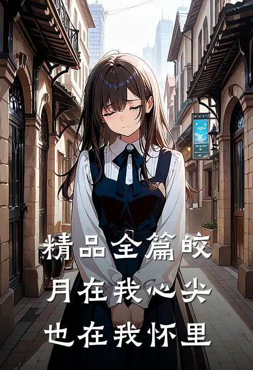 精品全篇皎月在我心尖，也在我怀里