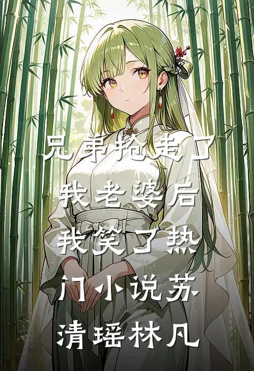 兄弟抢走了我老婆后，我笑了热门小说苏清瑶林凡