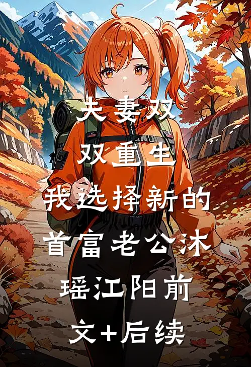 夫妻双双重生，我选择新的首富老公沐瑶江阳前文+后续