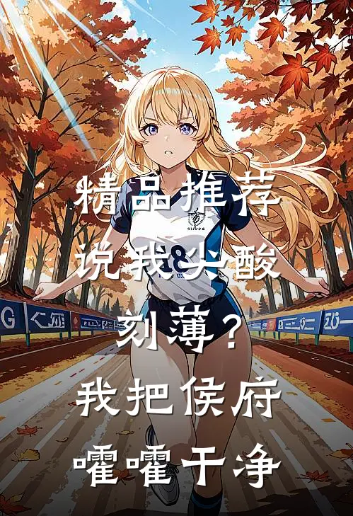 精品推荐说我尖酸刻薄？我把侯府嚯嚯干净