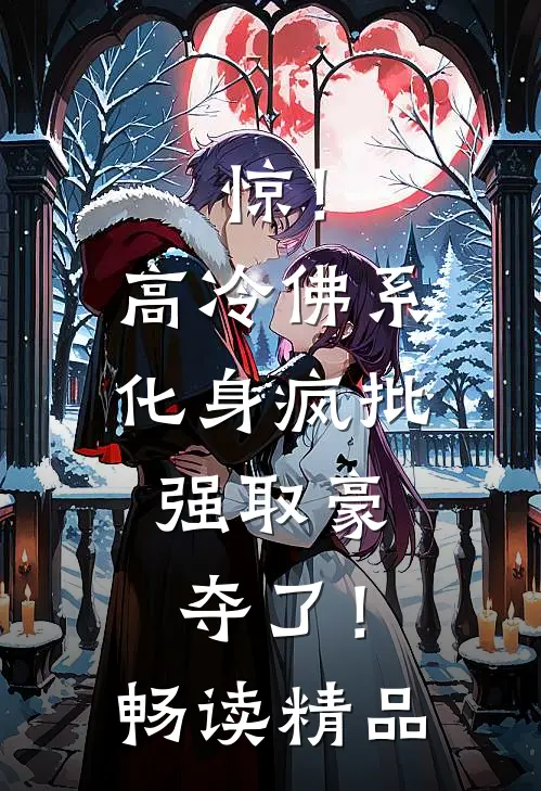 惊！高冷佛系化身疯批，强取豪夺了！畅读精品