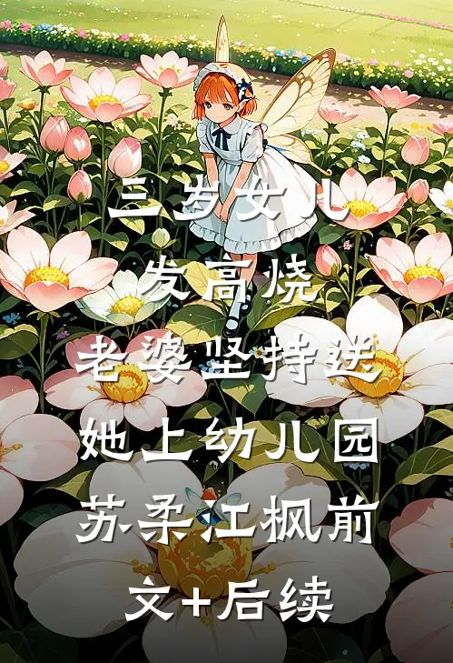三岁女儿发高烧，老婆坚持送她上幼儿园苏柔江枫前文+后续