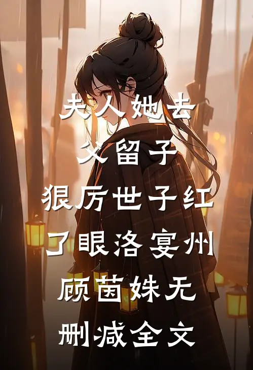 夫人她去父留子：狠厉世子红了眼洛宴州顾茵姝无删减全文