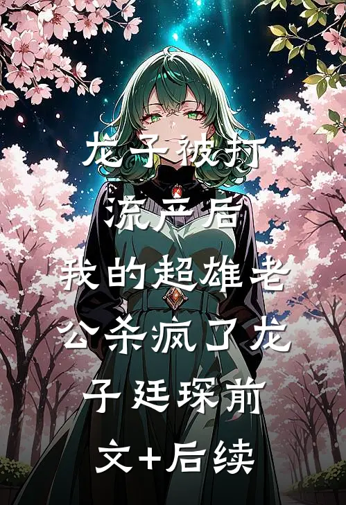 龙子被打流产后，我的超雄老公杀疯了龙子廷琛前文+后续