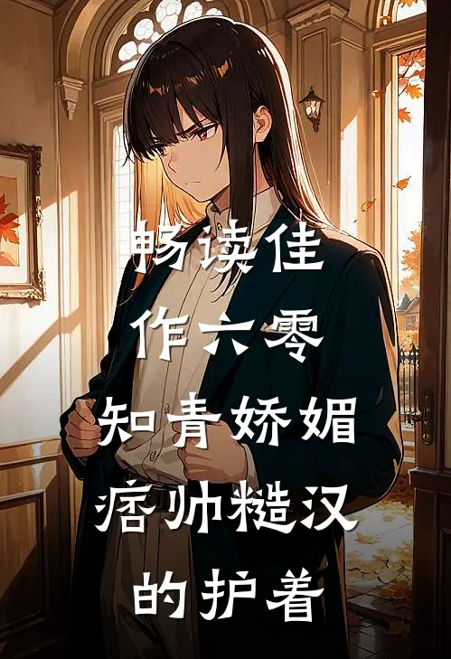 畅读佳作六零：知青娇媚，痞帅糙汉的护着