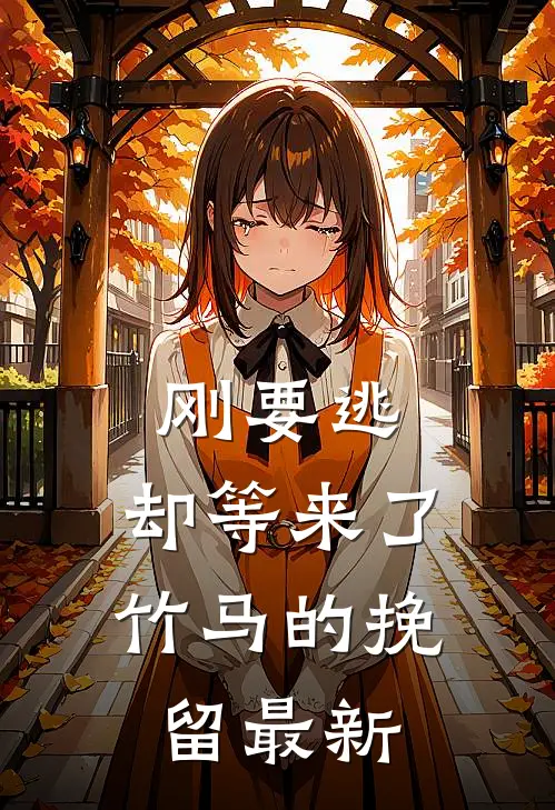 刚要逃，却等来了竹马的挽留最新